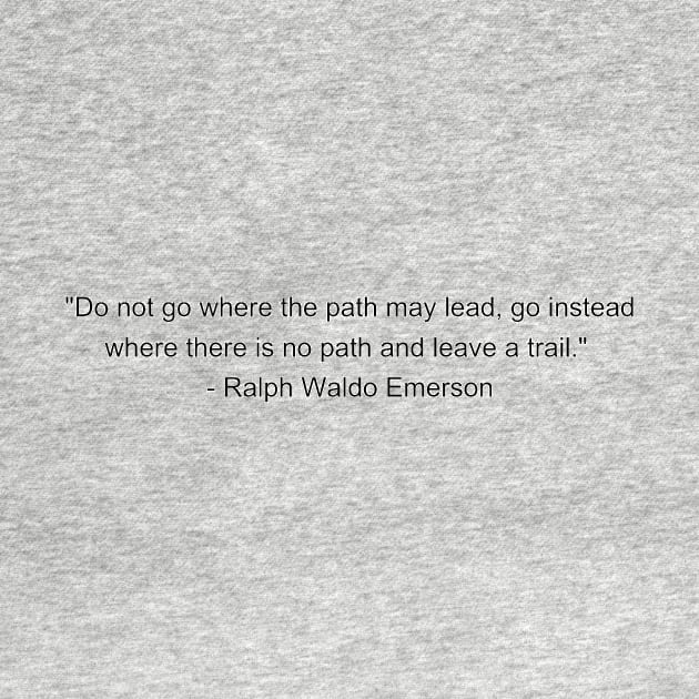 Do not go where the path may lead, go instead where there is no path and leave a trail - Ralph Waldo Emerson Inspirational Quote Shirt by QuotedAs